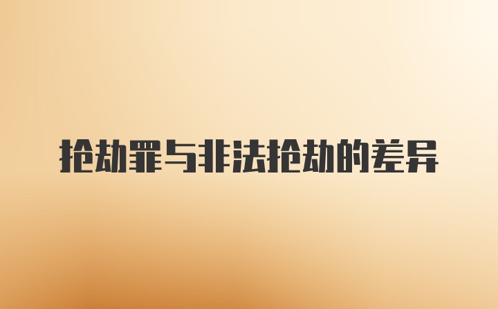 抢劫罪与非法抢劫的差异