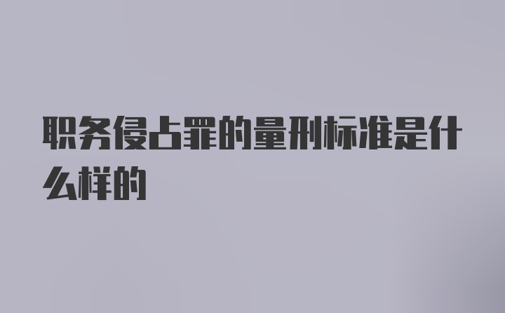 职务侵占罪的量刑标准是什么样的