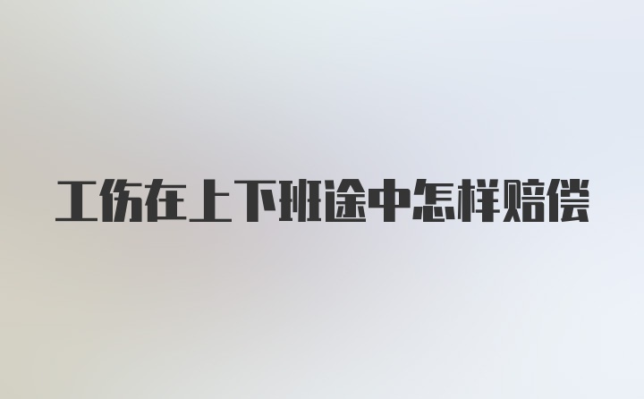 工伤在上下班途中怎样赔偿