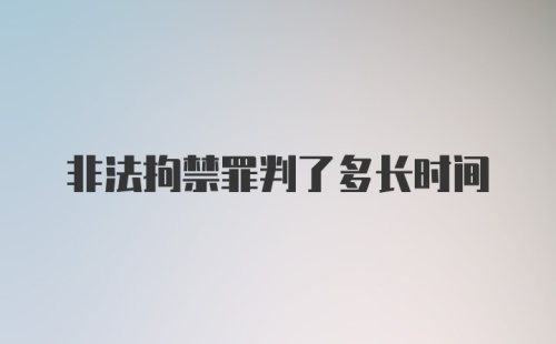 非法拘禁罪判了多长时间