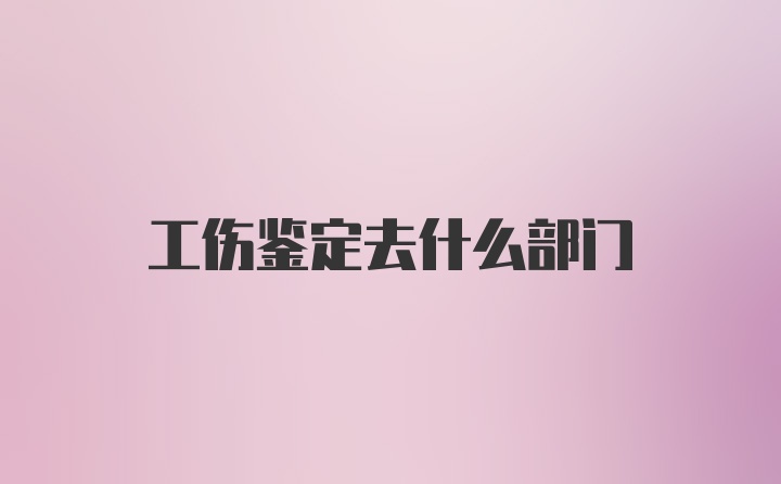 工伤鉴定去什么部门