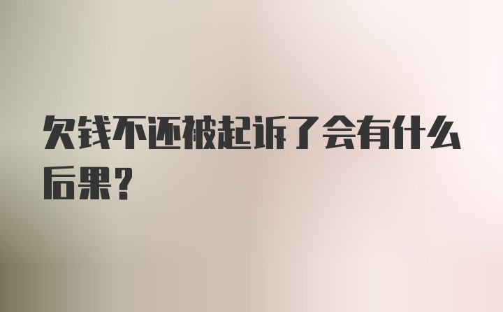 欠钱不还被起诉了会有什么后果？