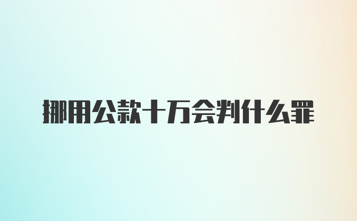 挪用公款十万会判什么罪