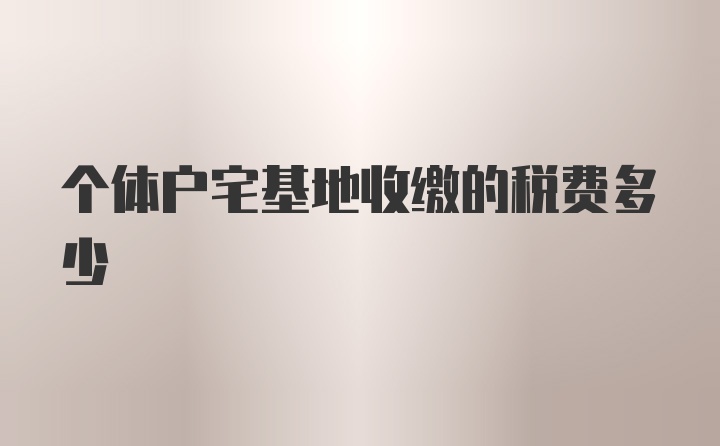 个体户宅基地收缴的税费多少