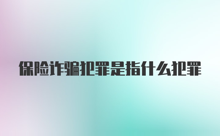 保险诈骗犯罪是指什么犯罪