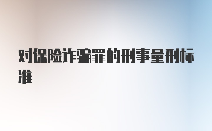 对保险诈骗罪的刑事量刑标准