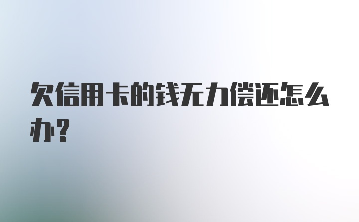 欠信用卡的钱无力偿还怎么办？