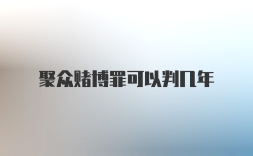 聚众赌博罪可以判几年