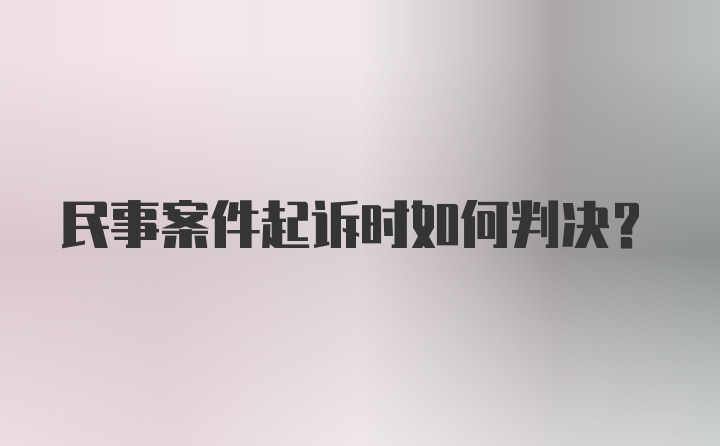 民事案件起诉时如何判决？