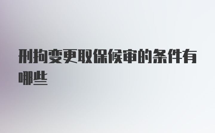 刑拘变更取保候审的条件有哪些