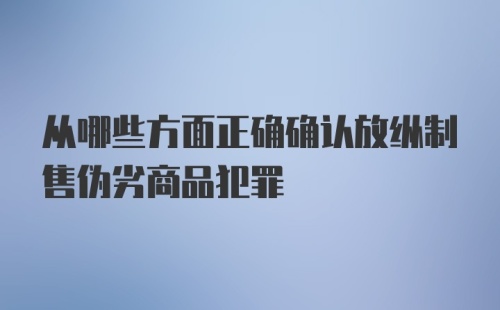 从哪些方面正确确认放纵制售伪劣商品犯罪