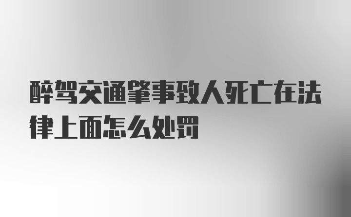 醉驾交通肇事致人死亡在法律上面怎么处罚