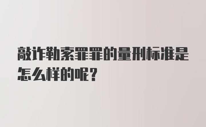 敲诈勒索罪罪的量刑标准是怎么样的呢？