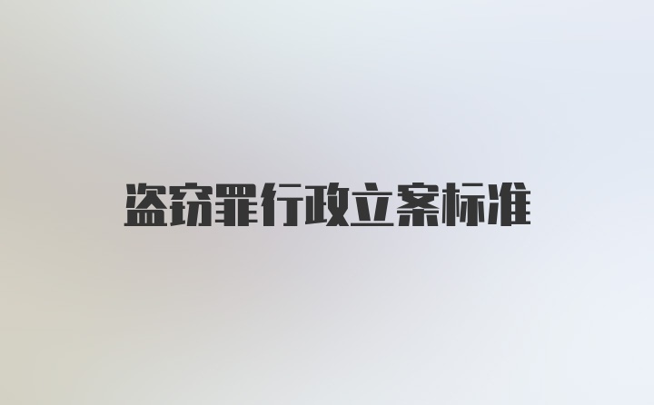 盗窃罪行政立案标准