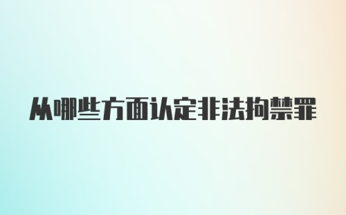 从哪些方面认定非法拘禁罪