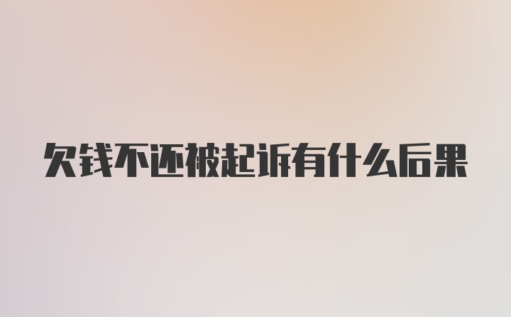 欠钱不还被起诉有什么后果