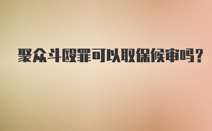 聚众斗殴罪可以取保候审吗?