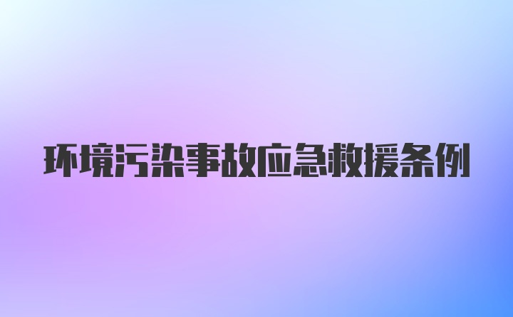 环境污染事故应急救援条例