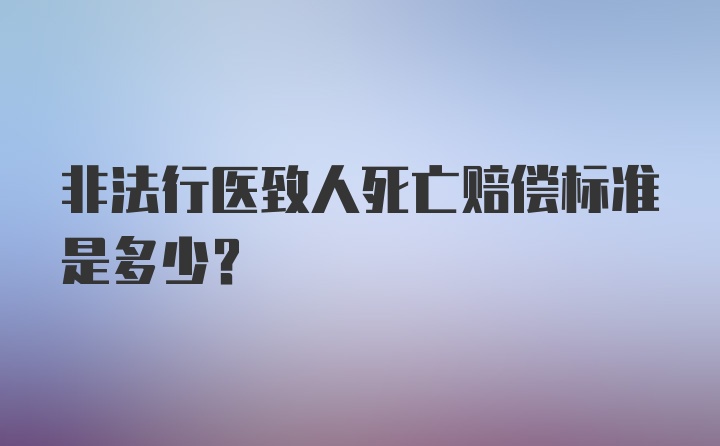 非法行医致人死亡赔偿标准是多少？