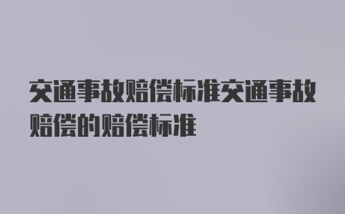 交通事故赔偿标准交通事故赔偿的赔偿标准