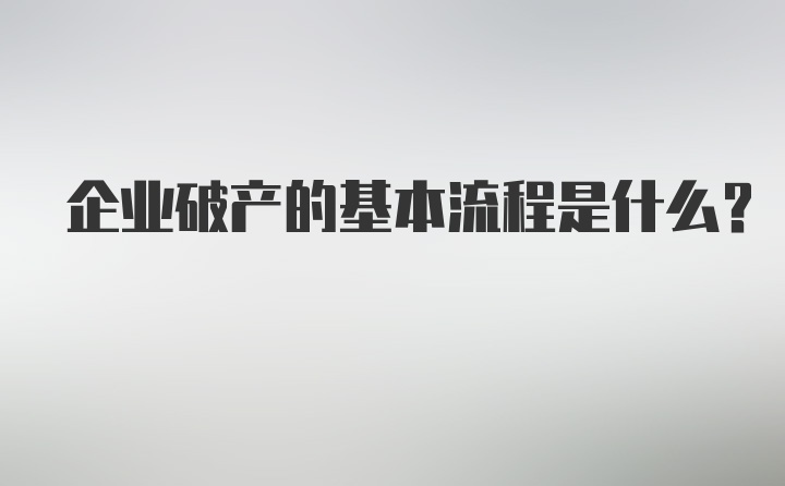 企业破产的基本流程是什么？