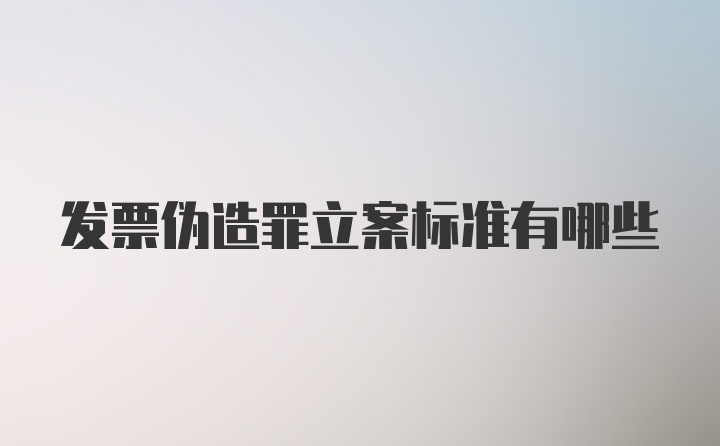 发票伪造罪立案标准有哪些