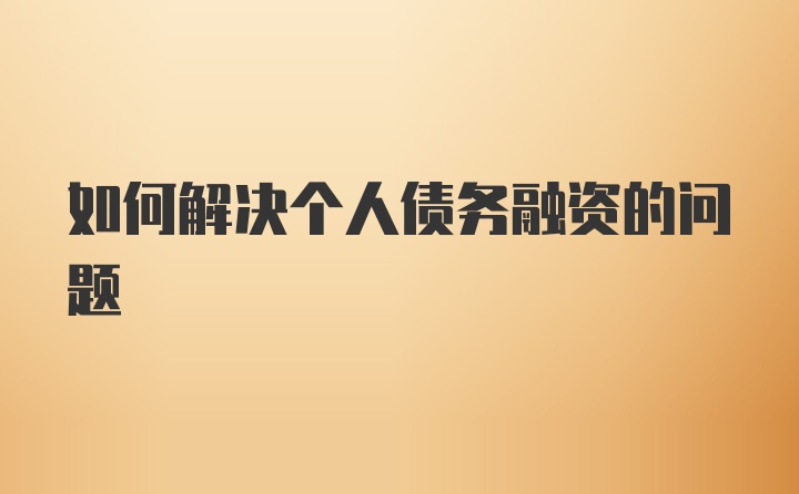 如何解决个人债务融资的问题