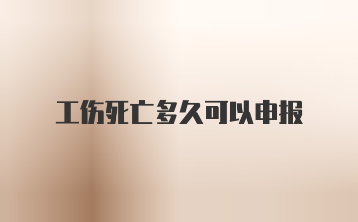 工伤死亡多久可以申报