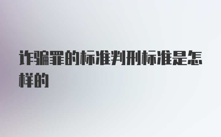 诈骗罪的标准判刑标准是怎样的