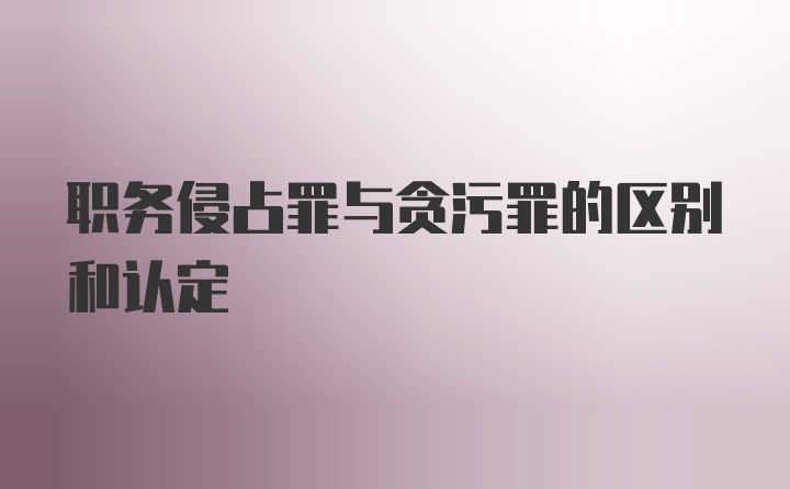 职务侵占罪与贪污罪的区别和认定