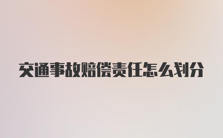 交通事故赔偿责任怎么划分