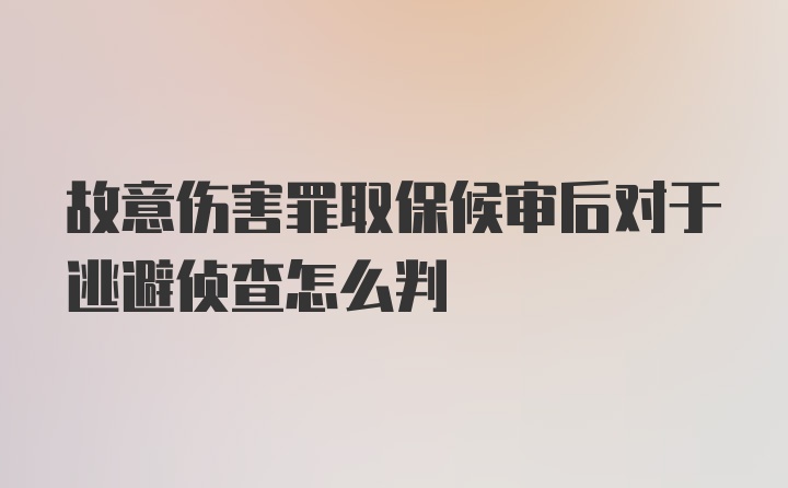 故意伤害罪取保候审后对于逃避侦查怎么判