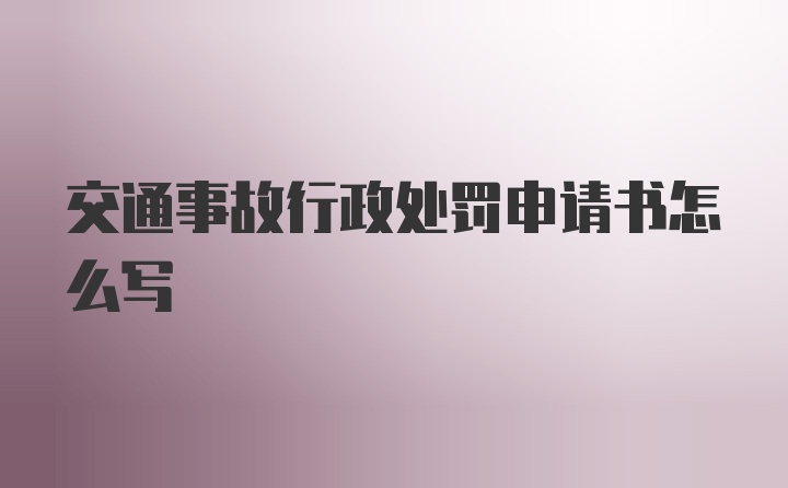 交通事故行政处罚申请书怎么写