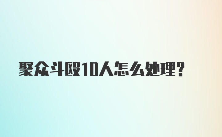 聚众斗殴10人怎么处理？