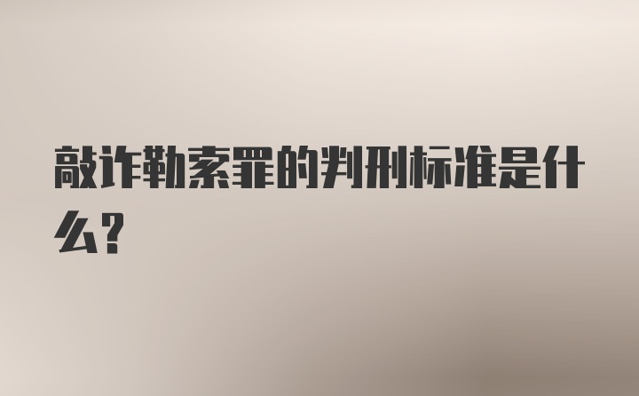 敲诈勒索罪的判刑标准是什么？