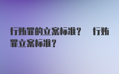 行贿罪的立案标准? 行贿罪立案标准?