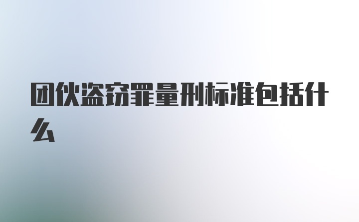 团伙盗窃罪量刑标准包括什么