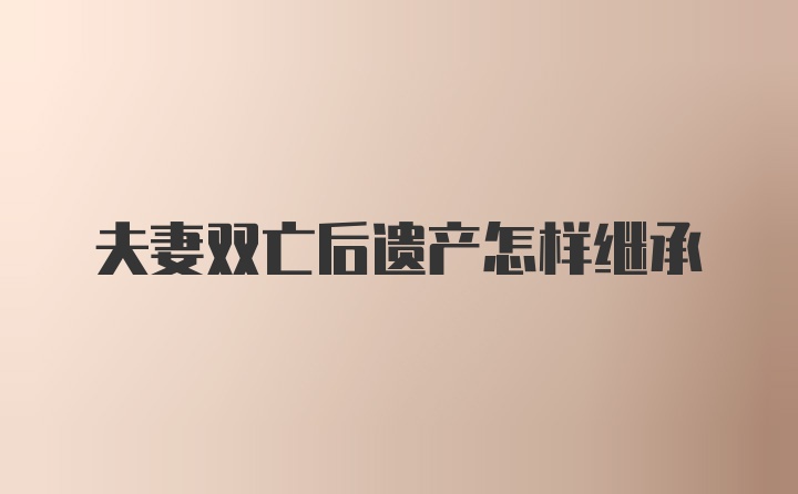 夫妻双亡后遗产怎样继承