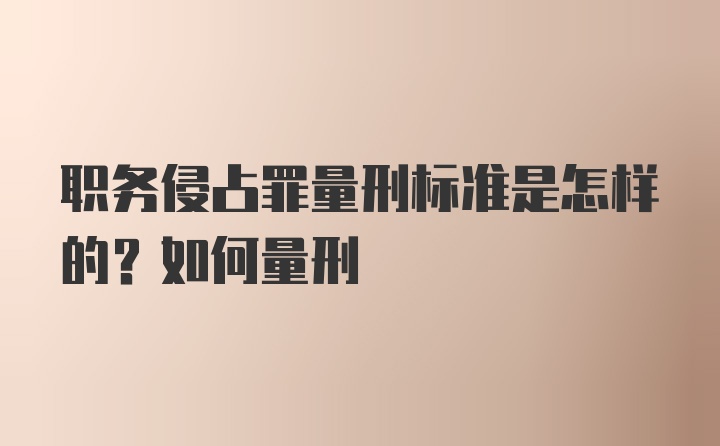 职务侵占罪量刑标准是怎样的？如何量刑