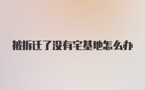 被拆迁了没有宅基地怎么办