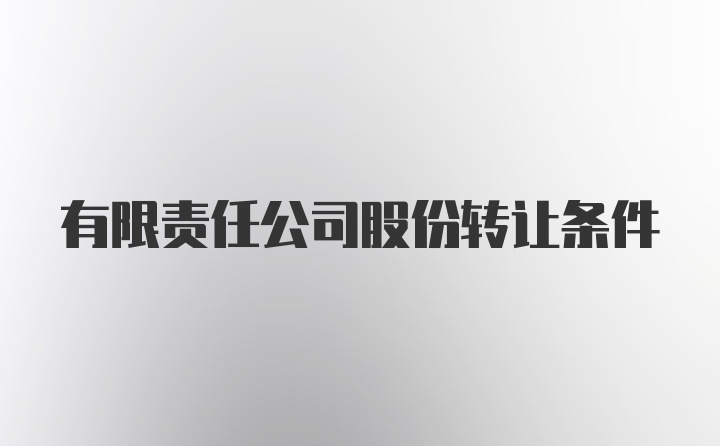 有限责任公司股份转让条件