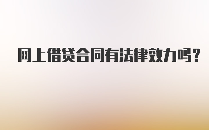 网上借贷合同有法律效力吗？