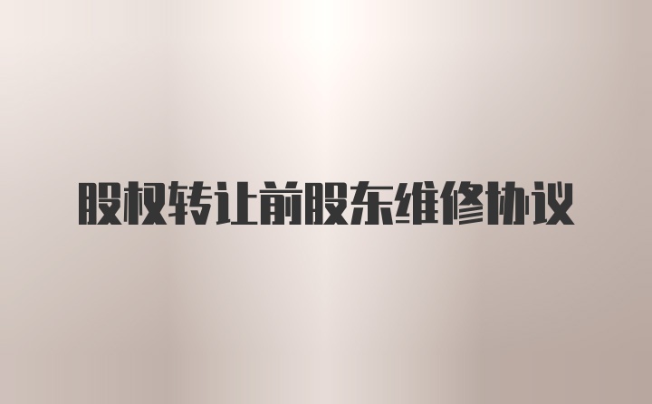 股权转让前股东维修协议