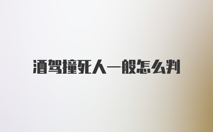 酒驾撞死人一般怎么判