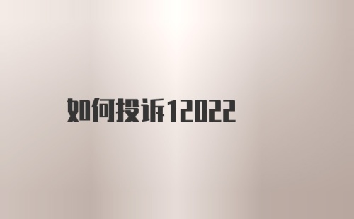 如何投诉12022