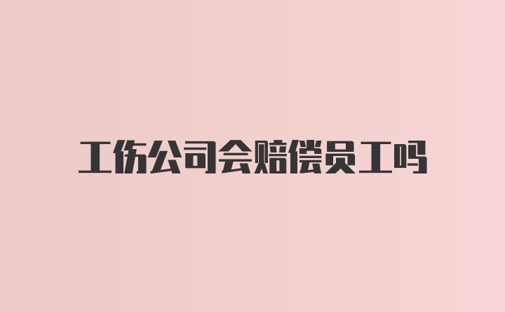 工伤公司会赔偿员工吗