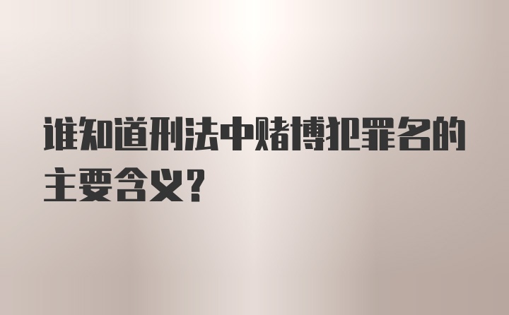 谁知道刑法中赌博犯罪名的主要含义？