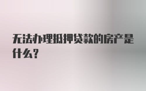 无法办理抵押贷款的房产是什么？