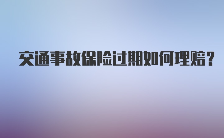 交通事故保险过期如何理赔？