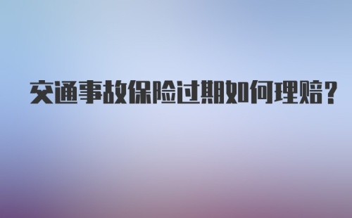 交通事故保险过期如何理赔？